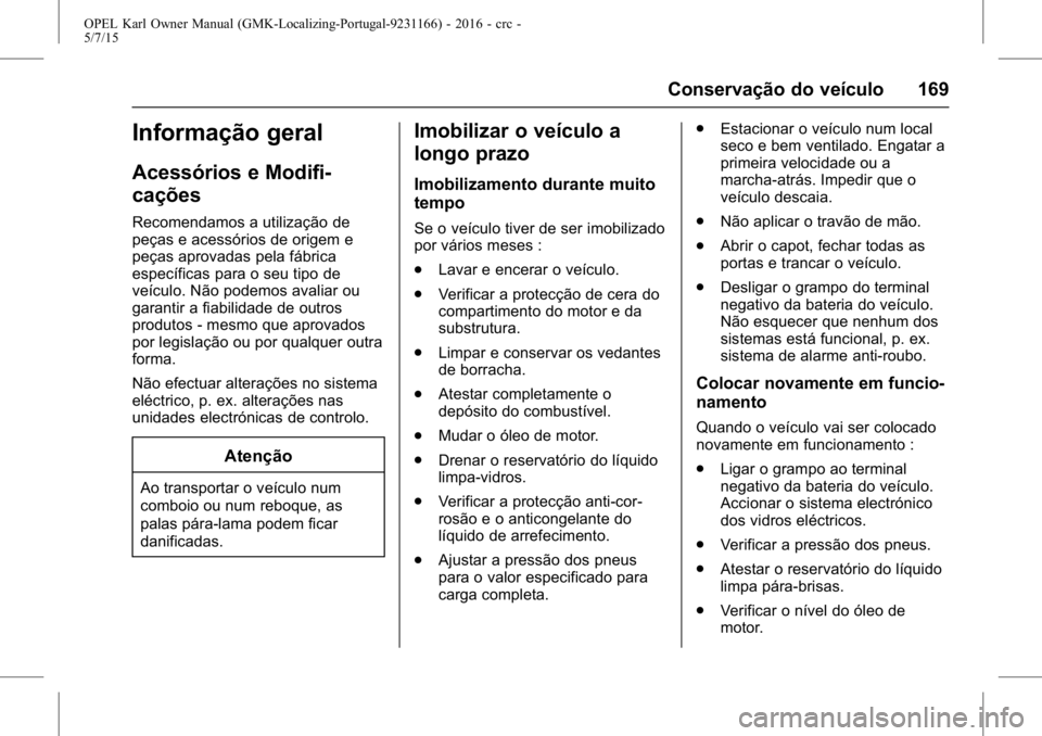 OPEL KARL 2015.75 Manual de Instruções (in Portugues) OPEL Karl Owner Manual (GMK-Localizing-Portugal-9231166) - 2016 - crc -
5/7/15
Conservação do veículo 169
Informação geral
Acessórios e Modifi-
cações
Recomendamos a utilização de
peças e a OPEL KARL 2015.75 Manual de Instruções (in Portugues) OPEL Karl Owner Manual (GMK-Localizing-Portugal-9231166) - 2016 - crc -
5/7/15
Conservação do veículo 169
Informação geral
Acessórios e Modifi-
cações
Recomendamos a utilização de
peças e a