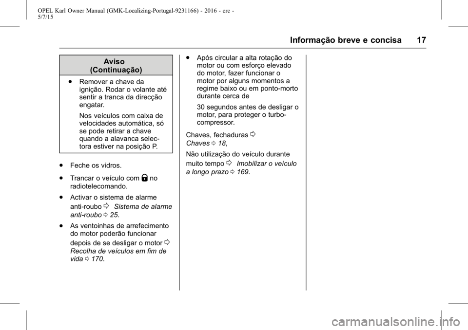 OPEL KARL 2015.75  Manual de Instruções (in Portugues) OPEL Karl Owner Manual (GMK-Localizing-Portugal-9231166) - 2016 - crc -
5/7/15
Informação breve e concisa 17
Aviso
(Continuação)
. Remover a chave da
ignição. Rodar o volante até
sentir a tranc