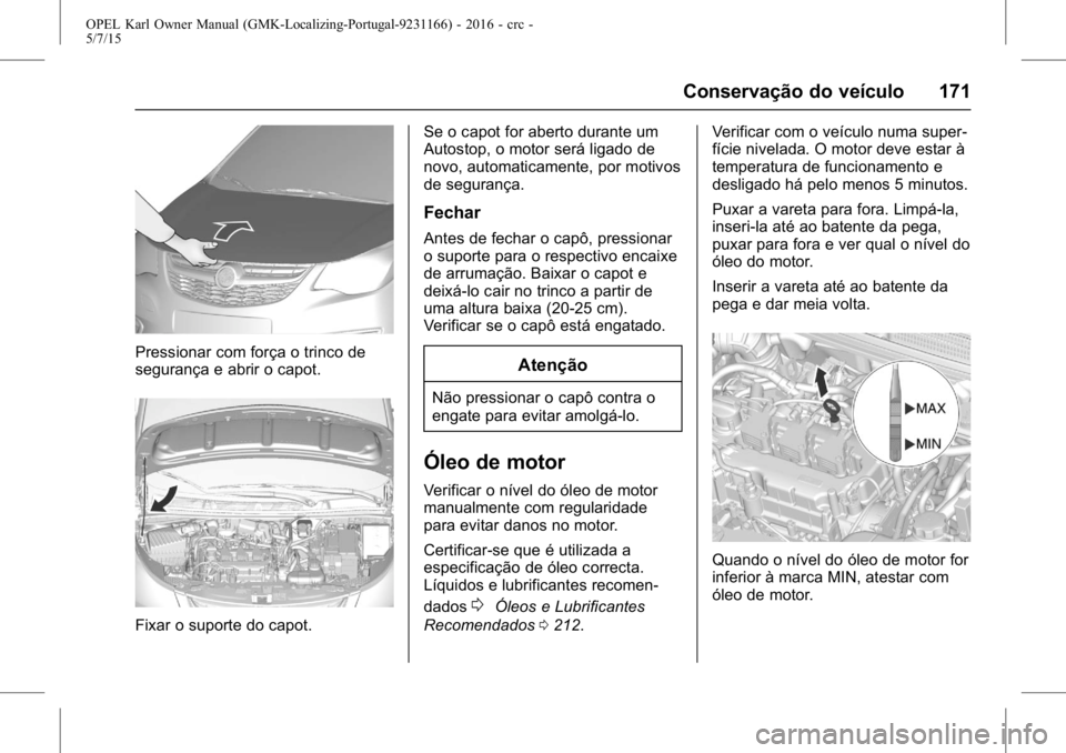 OPEL KARL 2015.75 Manual de Instruções (in Portugues) OPEL Karl Owner Manual (GMK-Localizing-Portugal-9231166) - 2016 - crc -
5/7/15
Conservação do veículo 171
Pressionar com força o trinco de
segurança e abrir o capot.
Fixar o suporte do capot.Se o OPEL KARL 2015.75 Manual de Instruções (in Portugues) OPEL Karl Owner Manual (GMK-Localizing-Portugal-9231166) - 2016 - crc -
5/7/15
Conservação do veículo 171
Pressionar com força o trinco de
segurança e abrir o capot.
Fixar o suporte do capot.Se o