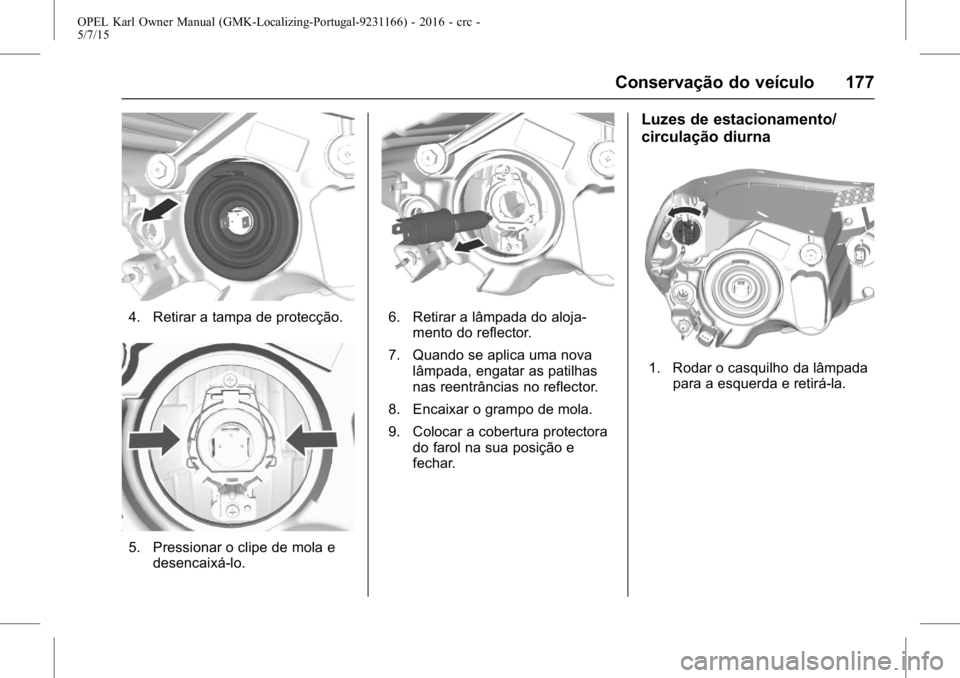 OPEL KARL 2015.75 Manual de Instruções (in Portugues) OPEL Karl Owner Manual (GMK-Localizing-Portugal-9231166) - 2016 - crc -
5/7/15
Conservação do veículo 177
4. Retirar a tampa de protecção.
5. Pressionar o clipe de mola edesencaixá-lo.
6. Retira OPEL KARL 2015.75 Manual de Instruções (in Portugues) OPEL Karl Owner Manual (GMK-Localizing-Portugal-9231166) - 2016 - crc -
5/7/15
Conservação do veículo 177
4. Retirar a tampa de protecção.
5. Pressionar o clipe de mola edesencaixá-lo.
6. Retira