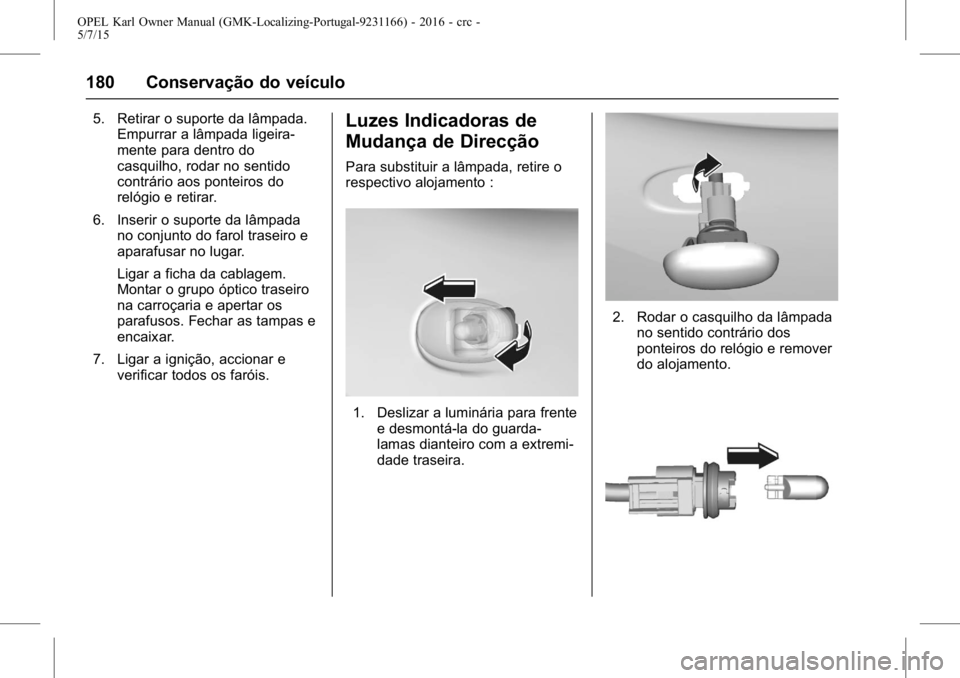 OPEL KARL 2015.75 Manual de Instruções (in Portugues) OPEL Karl Owner Manual (GMK-Localizing-Portugal-9231166) - 2016 - crc -
5/7/15
180 Conservação do veículo
5. Retirar o suporte da lâmpada.Empurrar a lâmpada ligeira-
mente para dentro do
casquilh OPEL KARL 2015.75 Manual de Instruções (in Portugues) OPEL Karl Owner Manual (GMK-Localizing-Portugal-9231166) - 2016 - crc -
5/7/15
180 Conservação do veículo
5. Retirar o suporte da lâmpada.Empurrar a lâmpada ligeira-
mente para dentro do
casquilh