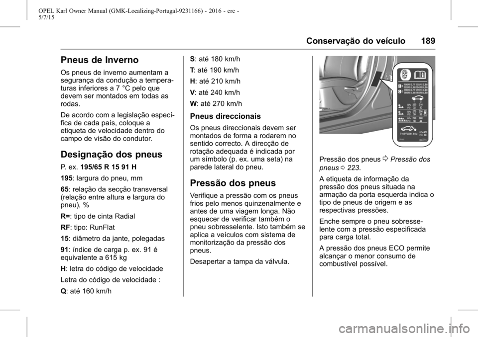 OPEL KARL 2015.75 Manual de Instruções (in Portugues) OPEL Karl Owner Manual (GMK-Localizing-Portugal-9231166) - 2016 - crc -
5/7/15
Conservação do veículo 189
Pneus de Inverno
Os pneus de inverno aumentam a
segurança da condução a tempera-
turas i OPEL KARL 2015.75 Manual de Instruções (in Portugues) OPEL Karl Owner Manual (GMK-Localizing-Portugal-9231166) - 2016 - crc -
5/7/15
Conservação do veículo 189
Pneus de Inverno
Os pneus de inverno aumentam a
segurança da condução a tempera-
turas i