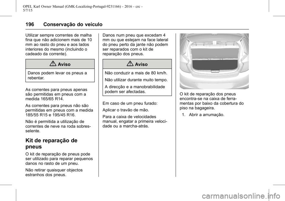 OPEL KARL 2015.75  Manual de Instruções (in Portugues) OPEL Karl Owner Manual (GMK-Localizing-Portugal-9231166) - 2016 - crc -
5/7/15
196 Conservação do veículo
Utilizar sempre correntes de malha
fina que não adicionem mais de 10
mm ao rasto do pneu e