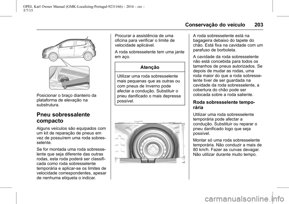 OPEL KARL 2015.75  Manual de Instruções (in Portugues) OPEL Karl Owner Manual (GMK-Localizing-Portugal-9231166) - 2016 - crc -
5/7/15
Conservação do veículo 203
Posicionar o braço dianteiro da
plataforma de elevação na
substrutura.
Pneu sobressalent