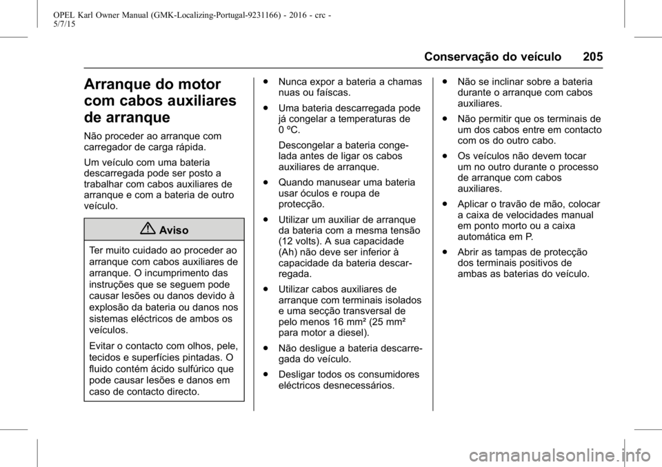 OPEL KARL 2015.75  Manual de Instruções (in Portugues) OPEL Karl Owner Manual (GMK-Localizing-Portugal-9231166) - 2016 - crc -
5/7/15
Conservação do veículo 205
Arranque do motor
com cabos auxiliares
de arranque
Não proceder ao arranque com
carregador