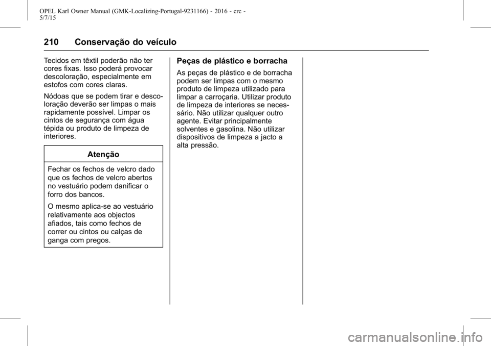 OPEL KARL 2015.75 Manual de Instruções (in Portugues) OPEL Karl Owner Manual (GMK-Localizing-Portugal-9231166) - 2016 - crc -
5/7/15
210 Conservação do veículo
Tecidos em têxtil poderão não ter
cores fixas. Isso poderá provocar
descoloração, esp OPEL KARL 2015.75 Manual de Instruções (in Portugues) OPEL Karl Owner Manual (GMK-Localizing-Portugal-9231166) - 2016 - crc -
5/7/15
210 Conservação do veículo
Tecidos em têxtil poderão não ter
cores fixas. Isso poderá provocar
descoloração, esp