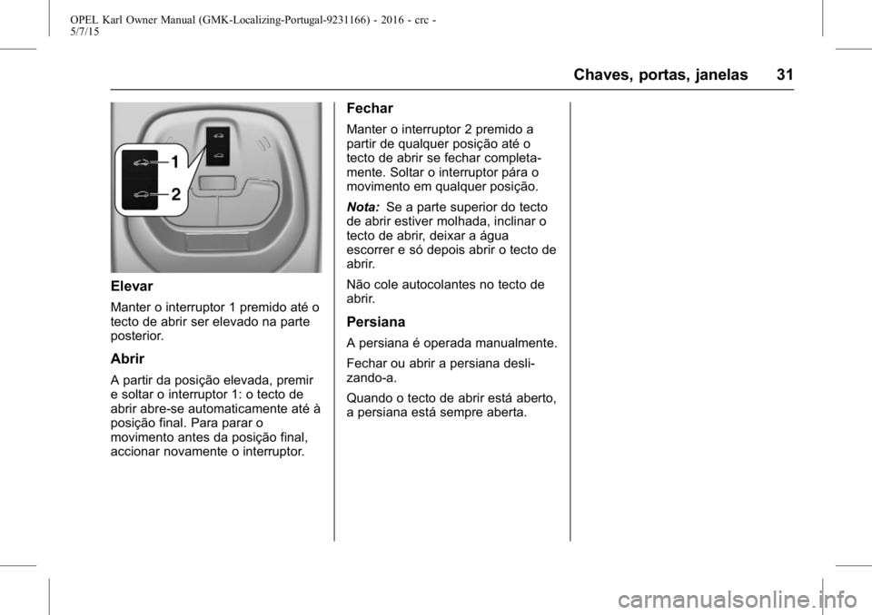 OPEL KARL 2015.75 Manual de Instruções (in Portugues) OPEL Karl Owner Manual (GMK-Localizing-Portugal-9231166) - 2016 - crc -
5/7/15
Chaves, portas, janelas 31
Elevar
Manter o interruptor 1 premido até o
tecto de abrir ser elevado na parte
posterior.
Ab OPEL KARL 2015.75 Manual de Instruções (in Portugues) OPEL Karl Owner Manual (GMK-Localizing-Portugal-9231166) - 2016 - crc -
5/7/15
Chaves, portas, janelas 31
Elevar
Manter o interruptor 1 premido até o
tecto de abrir ser elevado na parte
posterior.
Ab
