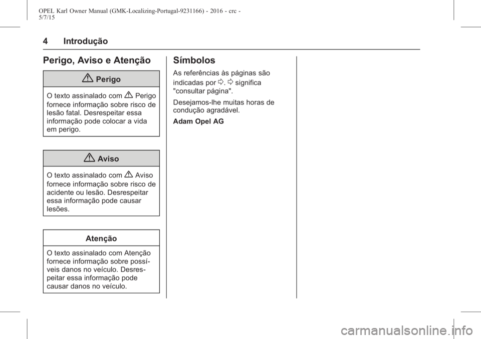 OPEL KARL 2015.75  Manual de Instruções (in Portugues) OPEL Karl Owner Manual (GMK-Localizing-Portugal-9231166) - 2016 - crc -
5/7/15
4 Introdução
Perigo, Aviso e Atenção
{Perigo
O texto assinalado com{Perigo
fornece informação sobre risco de
lesão