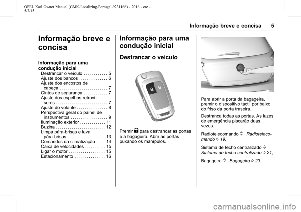 OPEL KARL 2015.75 Manual de Instruções (in Portugues) OPEL Karl Owner Manual (GMK-Localizing-Portugal-9231166) - 2016 - crc -
5/7/15
Informação breve e concisa 5
Informação breve e
concisa
Informação para uma
condução inicial
Destrancar o veícul OPEL KARL 2015.75 Manual de Instruções (in Portugues) OPEL Karl Owner Manual (GMK-Localizing-Portugal-9231166) - 2016 - crc -
5/7/15
Informação breve e concisa 5
Informação breve e
concisa
Informação para uma
condução inicial
Destrancar o veícul