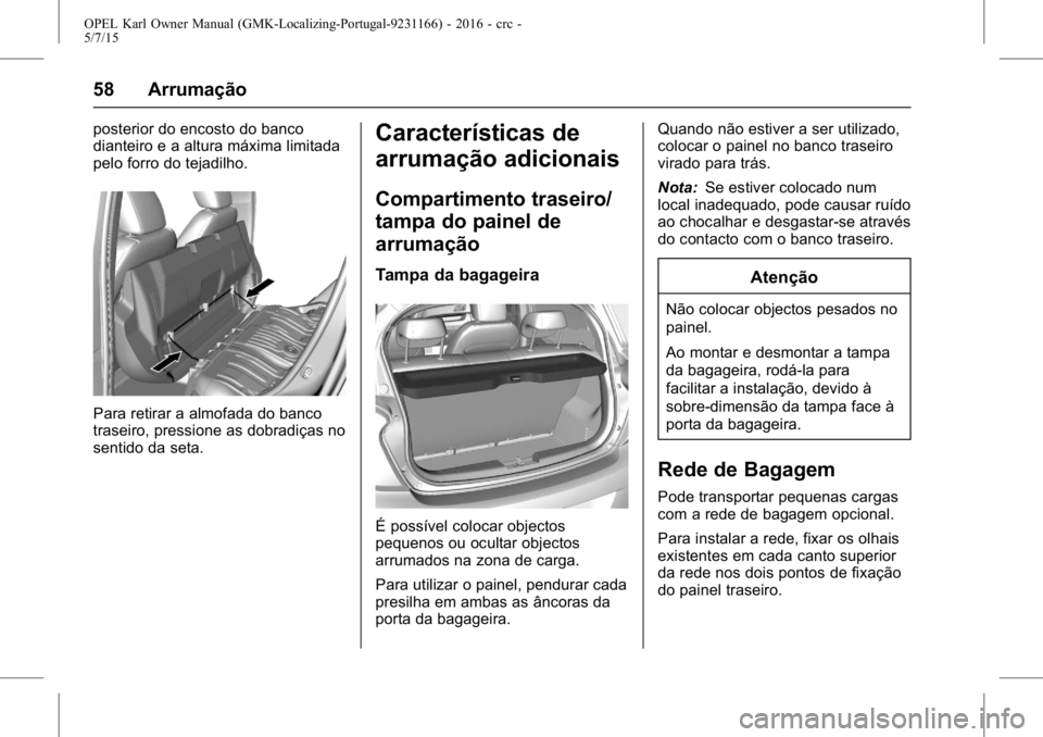 OPEL KARL 2015.75 Manual de Instruções (in Portugues) OPEL Karl Owner Manual (GMK-Localizing-Portugal-9231166) - 2016 - crc -
5/7/15
58 Arrumação
posterior do encosto do banco
dianteiro e a altura máxima limitada
pelo forro do tejadilho.
Para retirar OPEL KARL 2015.75 Manual de Instruções (in Portugues) OPEL Karl Owner Manual (GMK-Localizing-Portugal-9231166) - 2016 - crc -
5/7/15
58 Arrumação
posterior do encosto do banco
dianteiro e a altura máxima limitada
pelo forro do tejadilho.
Para retirar