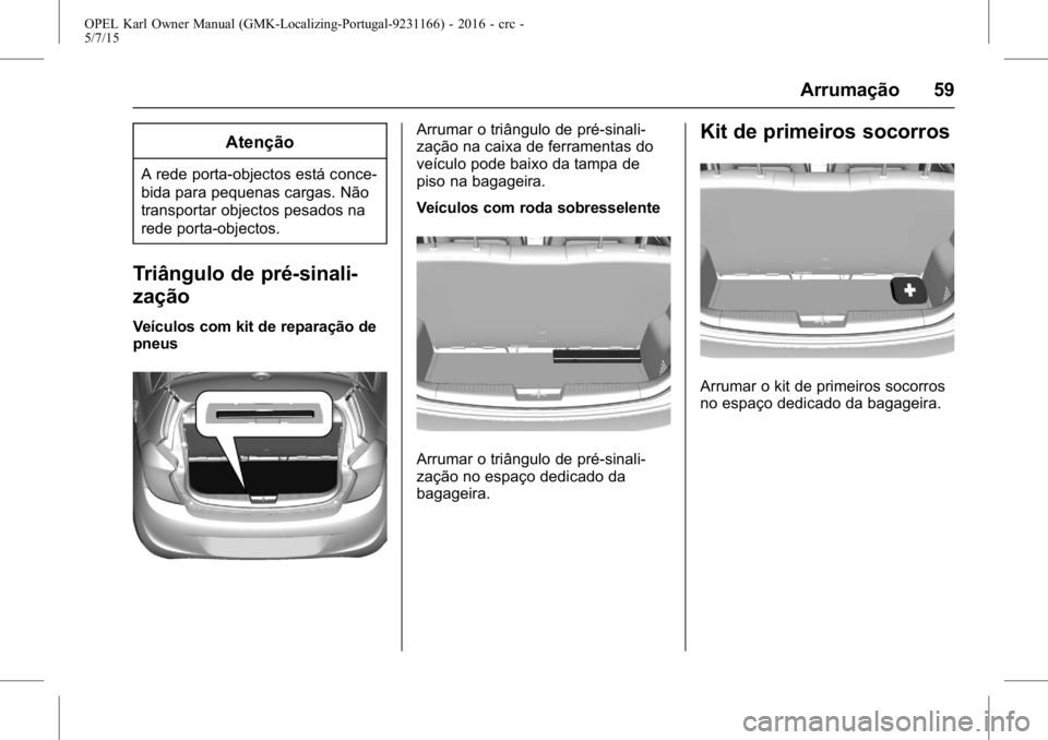 OPEL KARL 2015.75 Manual de Instruções (in Portugues) OPEL Karl Owner Manual (GMK-Localizing-Portugal-9231166) - 2016 - crc -
5/7/15
Arrumação 59
Atenção
A rede porta-objectos está conce-
bida para pequenas cargas. Não
transportar objectos pesados OPEL KARL 2015.75 Manual de Instruções (in Portugues) OPEL Karl Owner Manual (GMK-Localizing-Portugal-9231166) - 2016 - crc -
5/7/15
Arrumação 59
Atenção
A rede porta-objectos está conce-
bida para pequenas cargas. Não
transportar objectos pesados