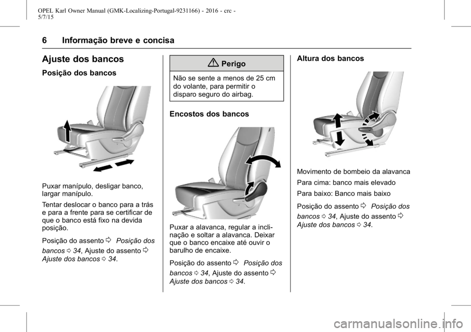 OPEL KARL 2015.75  Manual de Instruções (in Portugues) OPEL Karl Owner Manual (GMK-Localizing-Portugal-9231166) - 2016 - crc -
5/7/15
6 Informação breve e concisa
Ajuste dos bancos
Posição dos bancos
Puxar manípulo, desligar banco,
largar manípulo.
