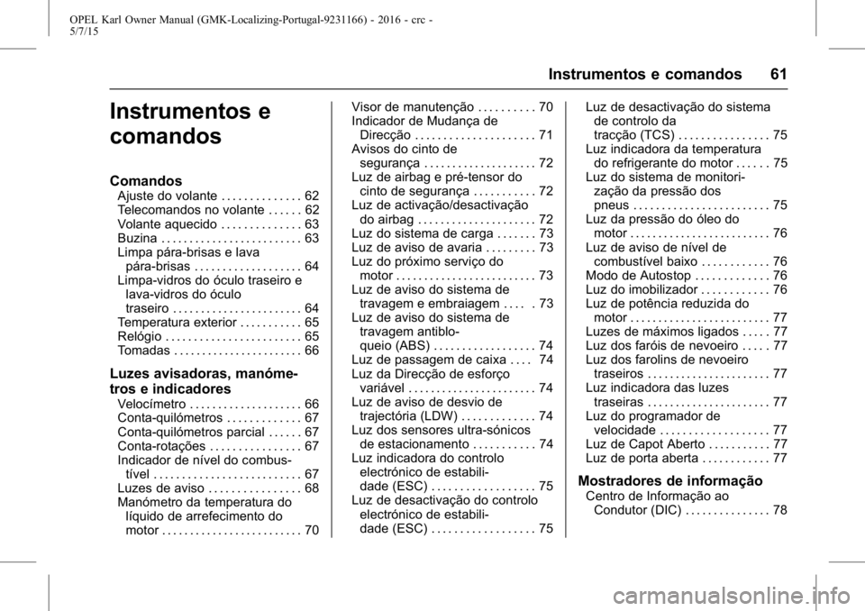 OPEL KARL 2015.75  Manual de Instruções (in Portugues) OPEL Karl Owner Manual (GMK-Localizing-Portugal-9231166) - 2016 - crc -
5/7/15
Instrumentos e comandos 61
Instrumentos e
comandos
Comandos
Ajuste do volante . . . . . . . . . . . . . . 62
Telecomandos