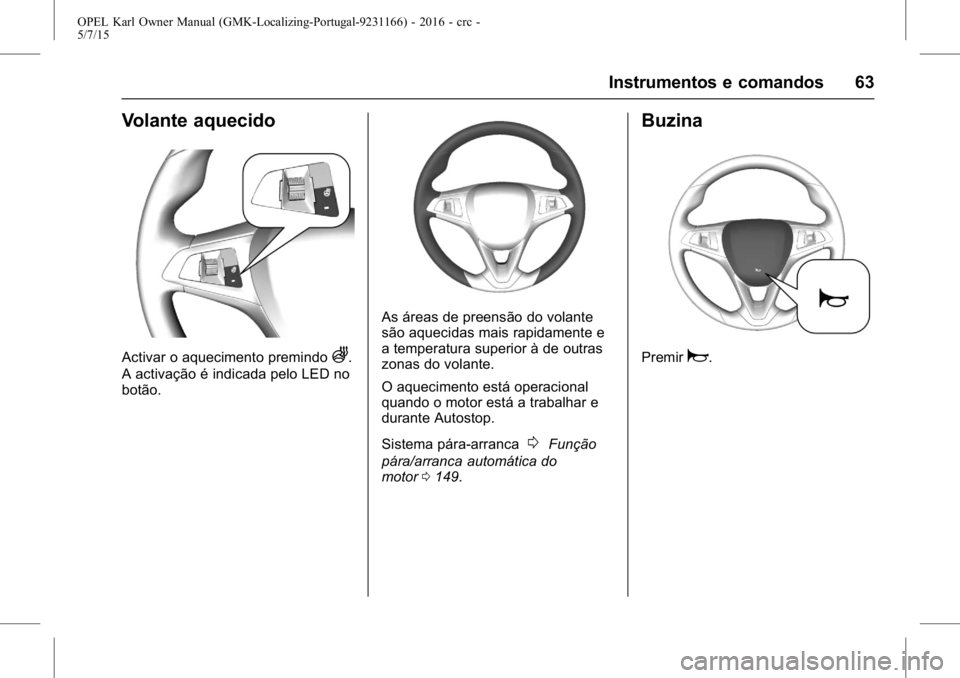 OPEL KARL 2015.75 Manual de Instruções (in Portugues) OPEL Karl Owner Manual (GMK-Localizing-Portugal-9231166) - 2016 - crc -
5/7/15
Instrumentos e comandos 63
Volante aquecido
Activar o aquecimento premindoA.
A activação é indicada pelo LED no
botão OPEL KARL 2015.75 Manual de Instruções (in Portugues) OPEL Karl Owner Manual (GMK-Localizing-Portugal-9231166) - 2016 - crc -
5/7/15
Instrumentos e comandos 63
Volante aquecido
Activar o aquecimento premindoA.
A activação é indicada pelo LED no
botão