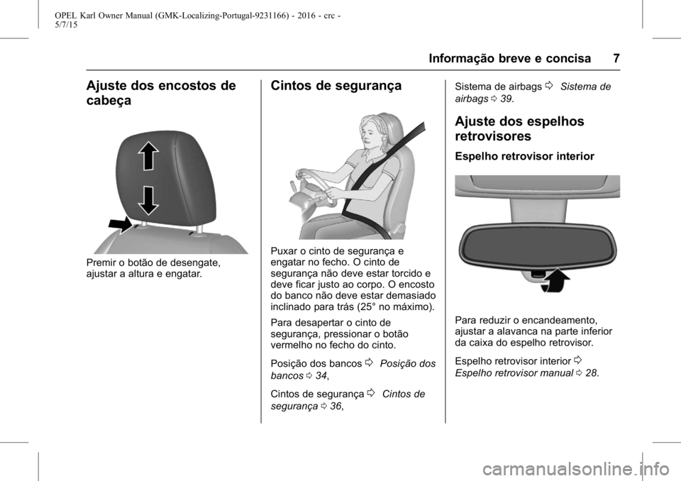 OPEL KARL 2015.75 Manual de Instruções (in Portugues) OPEL Karl Owner Manual (GMK-Localizing-Portugal-9231166) - 2016 - crc -
5/7/15
Informação breve e concisa 7
Ajuste dos encostos de
cabeça
Premir o botão de desengate,
ajustar a altura e engatar.
C OPEL KARL 2015.75 Manual de Instruções (in Portugues) OPEL Karl Owner Manual (GMK-Localizing-Portugal-9231166) - 2016 - crc -
5/7/15
Informação breve e concisa 7
Ajuste dos encostos de
cabeça
Premir o botão de desengate,
ajustar a altura e engatar.
C