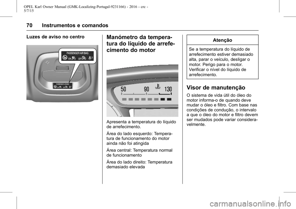 OPEL KARL 2015.75 Manual de Instruções (in Portugues) OPEL Karl Owner Manual (GMK-Localizing-Portugal-9231166) - 2016 - crc -
5/7/15
70 Instrumentos e comandos
Luzes de aviso no centroManómetro da tempera-
tura do líquido de arrefe-
cimento do motor
Ap OPEL KARL 2015.75 Manual de Instruções (in Portugues) OPEL Karl Owner Manual (GMK-Localizing-Portugal-9231166) - 2016 - crc -
5/7/15
70 Instrumentos e comandos
Luzes de aviso no centroManómetro da tempera-
tura do líquido de arrefe-
cimento do motor
Ap