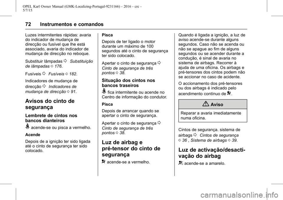 OPEL KARL 2015.75 Manual de Instruções (in Portugues) OPEL Karl Owner Manual (GMK-Localizing-Portugal-9231166) - 2016 - crc -
5/7/15
72 Instrumentos e comandos
Luzes intermitentes rápidas: avaria
do indicador de mudança de
direcção ou fusível que lh OPEL KARL 2015.75 Manual de Instruções (in Portugues) OPEL Karl Owner Manual (GMK-Localizing-Portugal-9231166) - 2016 - crc -
5/7/15
72 Instrumentos e comandos
Luzes intermitentes rápidas: avaria
do indicador de mudança de
direcção ou fusível que lh