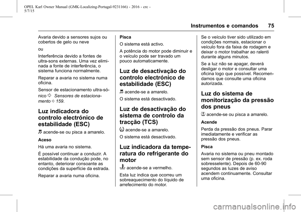 OPEL KARL 2015.75 Manual de Instruções (in Portugues) OPEL Karl Owner Manual (GMK-Localizing-Portugal-9231166) - 2016 - crc -
5/7/15
Instrumentos e comandos 75
Avaria devido a sensores sujos ou
cobertos de gelo ou neve
ou
Interferência devido a fontes d OPEL KARL 2015.75 Manual de Instruções (in Portugues) OPEL Karl Owner Manual (GMK-Localizing-Portugal-9231166) - 2016 - crc -
5/7/15
Instrumentos e comandos 75
Avaria devido a sensores sujos ou
cobertos de gelo ou neve
ou
Interferência devido a fontes d