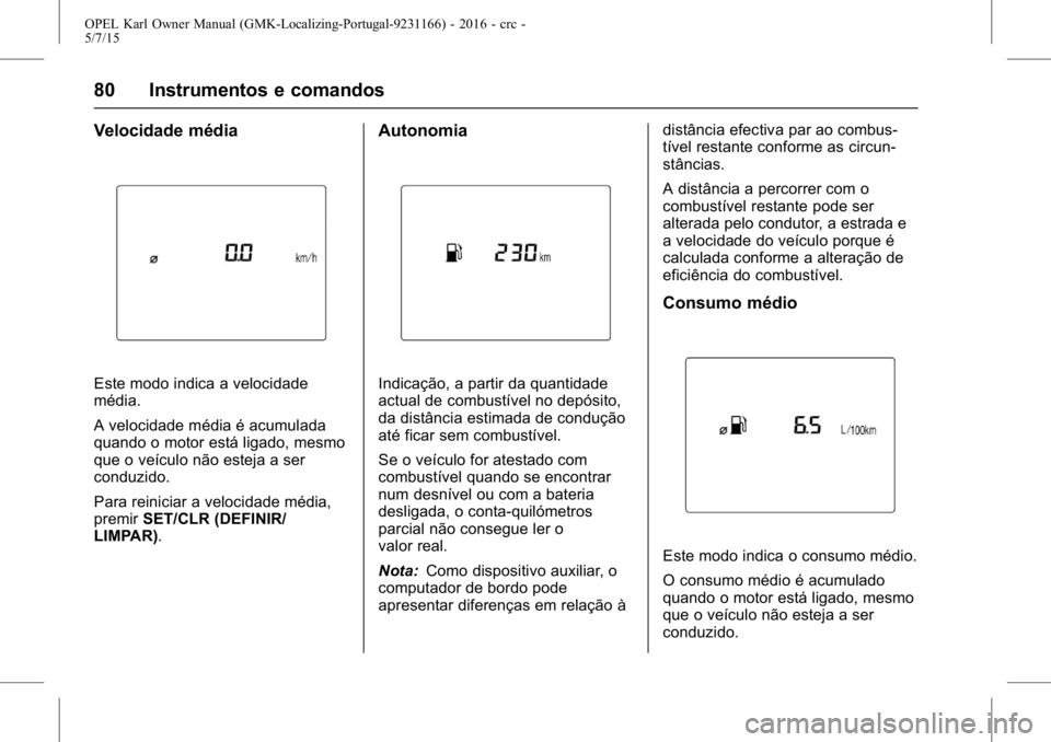 OPEL KARL 2015.75 Manual de Instruções (in Portugues) OPEL Karl Owner Manual (GMK-Localizing-Portugal-9231166) - 2016 - crc -
5/7/15
80 Instrumentos e comandos
Velocidade média
Este modo indica a velocidade
média.
A velocidade média é acumulada
quand OPEL KARL 2015.75 Manual de Instruções (in Portugues) OPEL Karl Owner Manual (GMK-Localizing-Portugal-9231166) - 2016 - crc -
5/7/15
80 Instrumentos e comandos
Velocidade média
Este modo indica a velocidade
média.
A velocidade média é acumulada
quand