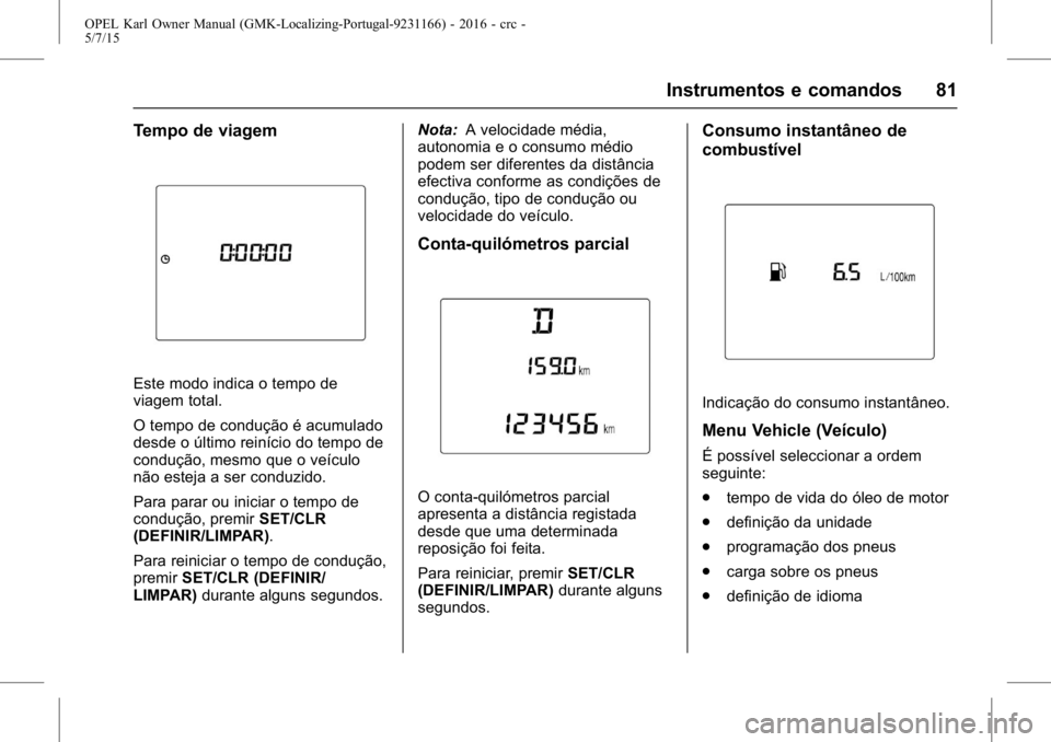 OPEL KARL 2015.75 Manual de Instruções (in Portugues) OPEL Karl Owner Manual (GMK-Localizing-Portugal-9231166) - 2016 - crc -
5/7/15
Instrumentos e comandos 81
Tempo de viagem
Este modo indica o tempo de
viagem total.
O tempo de condução é acumulado
d OPEL KARL 2015.75 Manual de Instruções (in Portugues) OPEL Karl Owner Manual (GMK-Localizing-Portugal-9231166) - 2016 - crc -
5/7/15
Instrumentos e comandos 81
Tempo de viagem
Este modo indica o tempo de
viagem total.
O tempo de condução é acumulado
d