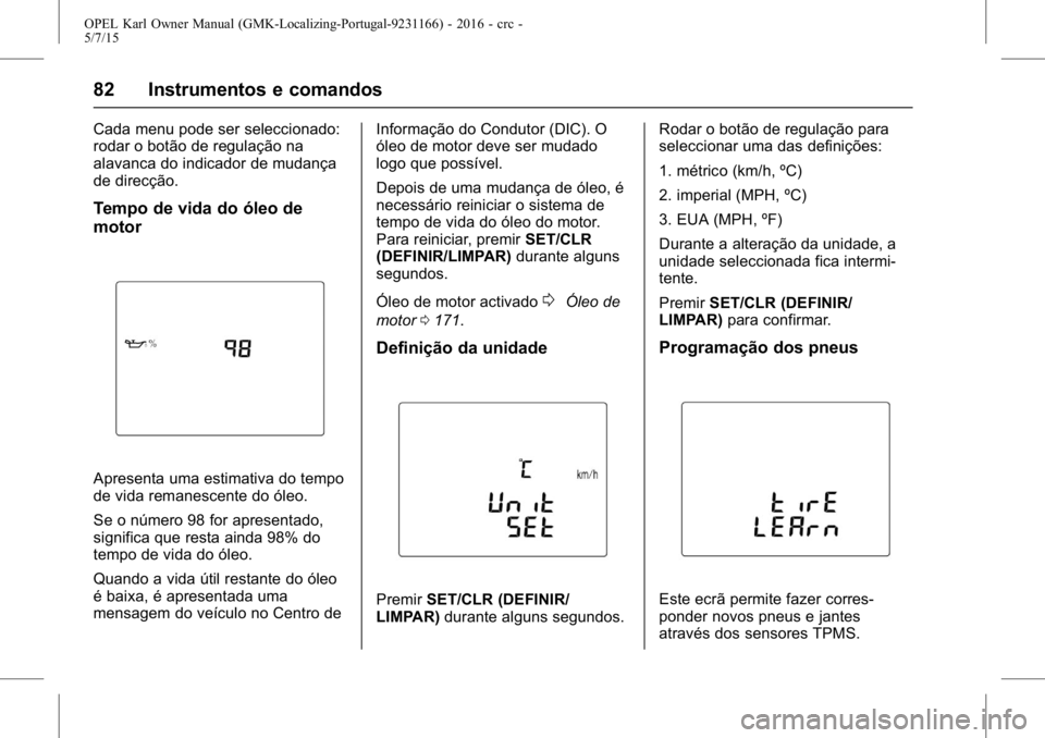 OPEL KARL 2015.75  Manual de Instruções (in Portugues) OPEL Karl Owner Manual (GMK-Localizing-Portugal-9231166) - 2016 - crc -
5/7/15
82 Instrumentos e comandos
Cada menu pode ser seleccionado:
rodar o botão de regulação na
alavanca do indicador de mud