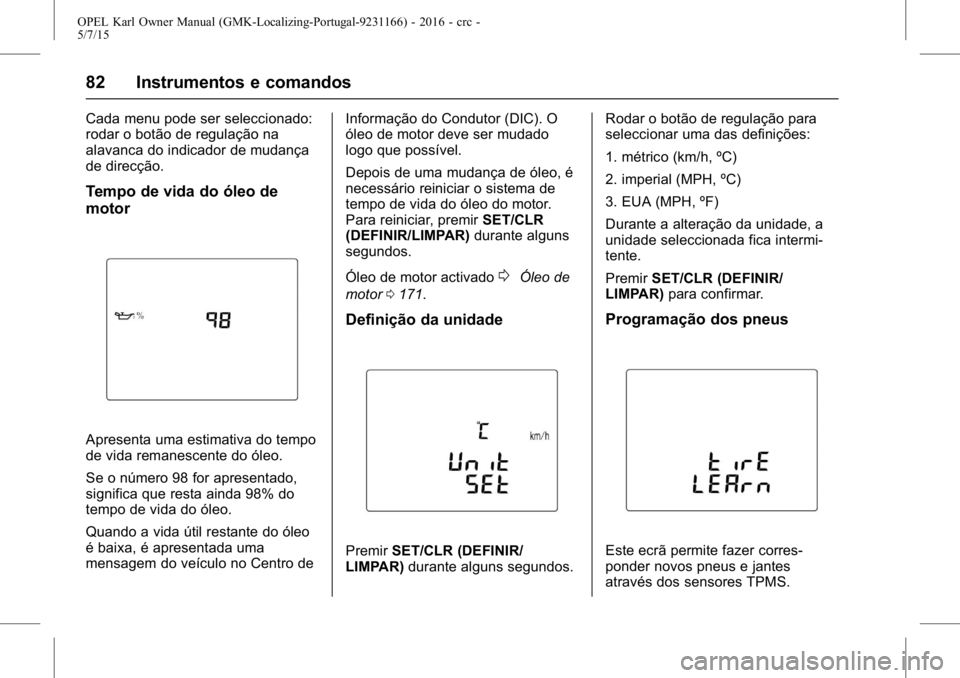 OPEL KARL 2015.75 Manual de Instruções (in Portugues) OPEL Karl Owner Manual (GMK-Localizing-Portugal-9231166) - 2016 - crc -
5/7/15
82 Instrumentos e comandos
Cada menu pode ser seleccionado:
rodar o botão de regulação na
alavanca do indicador de mud OPEL KARL 2015.75 Manual de Instruções (in Portugues) OPEL Karl Owner Manual (GMK-Localizing-Portugal-9231166) - 2016 - crc -
5/7/15
82 Instrumentos e comandos
Cada menu pode ser seleccionado:
rodar o botão de regulação na
alavanca do indicador de mud