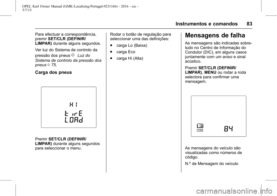 OPEL KARL 2015.75 Manual de Instruções (in Portugues) OPEL Karl Owner Manual (GMK-Localizing-Portugal-9231166) - 2016 - crc -
5/7/15
Instrumentos e comandos 83
Para efectuar a correspondência,
premirSET/CLR (DEFINIR/
LIMPAR) durante alguns segundos.
Ver OPEL KARL 2015.75 Manual de Instruções (in Portugues) OPEL Karl Owner Manual (GMK-Localizing-Portugal-9231166) - 2016 - crc -
5/7/15
Instrumentos e comandos 83
Para efectuar a correspondência,
premirSET/CLR (DEFINIR/
LIMPAR) durante alguns segundos.
Ver