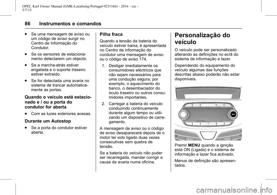 OPEL KARL 2015.75  Manual de Instruções (in Portugues) OPEL Karl Owner Manual (GMK-Localizing-Portugal-9231166) - 2016 - crc -
5/7/15
86 Instrumentos e comandos
.Se uma mensagem de aviso ou
um código de aviso surgir no
Centro de Informação do
Condutor.