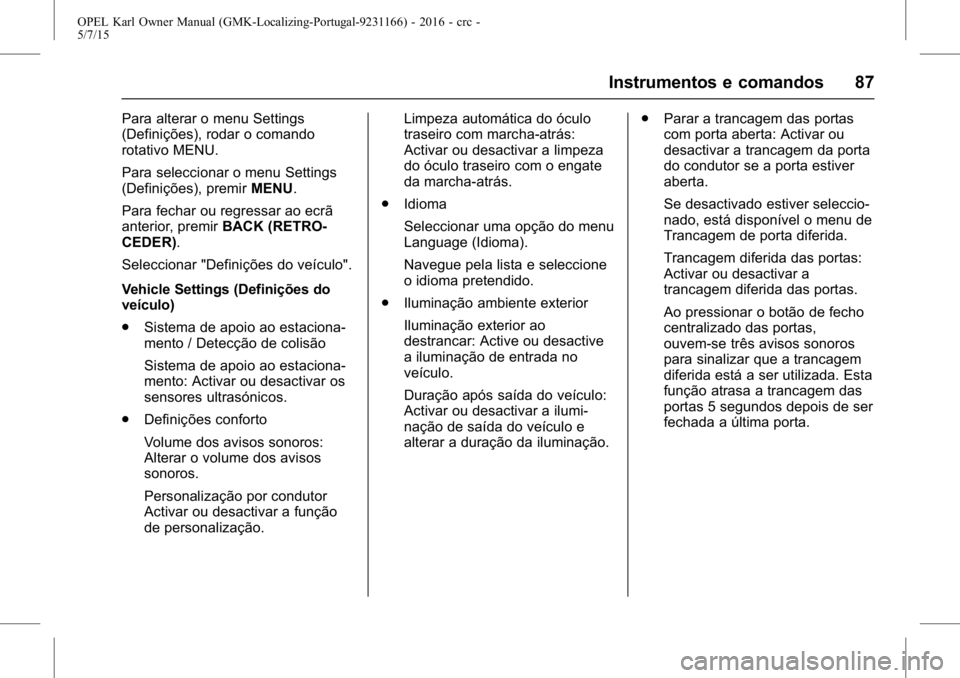 OPEL KARL 2015.75  Manual de Instruções (in Portugues) OPEL Karl Owner Manual (GMK-Localizing-Portugal-9231166) - 2016 - crc -
5/7/15
Instrumentos e comandos 87
Para alterar o menu Settings
(Definições), rodar o comando
rotativo MENU.
Para seleccionar o