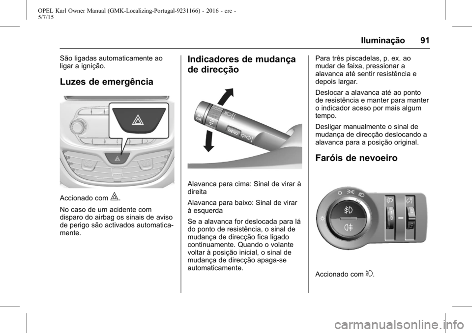 OPEL KARL 2015.75  Manual de Instruções (in Portugues) OPEL Karl Owner Manual (GMK-Localizing-Portugal-9231166) - 2016 - crc -
5/7/15
Iluminação 91
São ligadas automaticamente ao
ligar a ignição.
Luzes de emergência
Accionado com|.
No caso de um aci