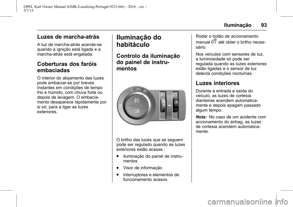 OPEL KARL 2015.75  Manual de Instruções (in Portugues) OPEL Karl Owner Manual (GMK-Localizing-Portugal-9231166) - 2016 - crc -
5/7/15
Iluminação 93
Luzes de marcha-atrás
A luz de marcha-atrás acende-se
quando a ignição está ligada e a
marcha-atrás