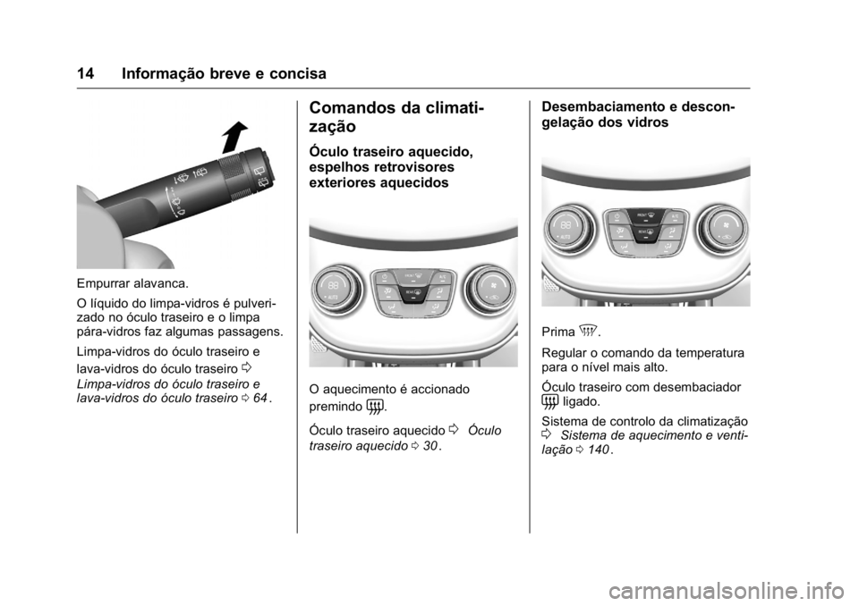 OPEL KARL 2016  Manual de Instruções (in Portugues) OPEL Karl Owner Manual (GMK-Localizing-Portugal-9231166) - 2016 - crc -
9/9/15
14 Informação breve e concisa
Empurrar alavanca.
O líquido do limpa-vidros é pulveri-
zado no óculo traseiro e o lim