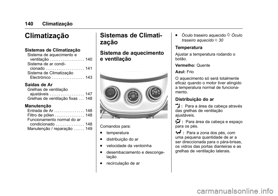 OPEL KARL 2016 Manual de Instruções (in Portugues) OPEL Karl Owner Manual (GMK-Localizing-Portugal-9231166) - 2016 - crc -
9/9/15
140 Climatização
Climatização
Sistemas de Climatização
Sistema de aquecimento eventilação . . . . . . . . . . . . OPEL KARL 2016 Manual de Instruções (in Portugues) OPEL Karl Owner Manual (GMK-Localizing-Portugal-9231166) - 2016 - crc -
9/9/15
140 Climatização
Climatização
Sistemas de Climatização
Sistema de aquecimento eventilação . . . . . . . . . . . .
