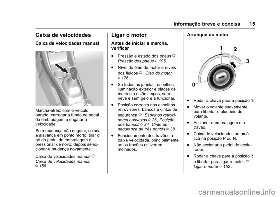 OPEL KARL 2016  Manual de Instruções (in Portugues) OPEL Karl Owner Manual (GMK-Localizing-Portugal-9231166) - 2016 - crc -
9/9/15
Informação breve e concisa 15
Caixa de velocidades
Caixa de velocidades manual
Marcha-atrás: com o veículo
parado, ca