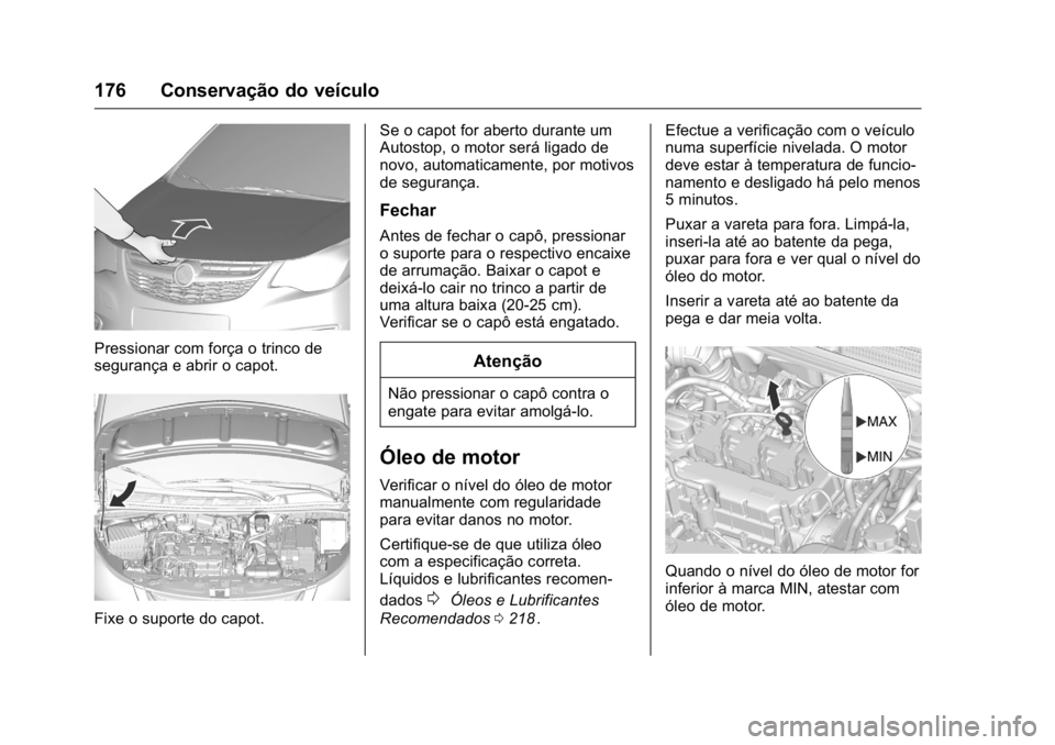 OPEL KARL 2016 Manual de Instruções (in Portugues) OPEL Karl Owner Manual (GMK-Localizing-Portugal-9231166) - 2016 - crc -
9/9/15
176 Conservação do veículo
Pressionar com força o trinco de
segurança e abrir o capot.
Fixe o suporte do capot.Se o OPEL KARL 2016 Manual de Instruções (in Portugues) OPEL Karl Owner Manual (GMK-Localizing-Portugal-9231166) - 2016 - crc -
9/9/15
176 Conservação do veículo
Pressionar com força o trinco de
segurança e abrir o capot.
Fixe o suporte do capot.Se o