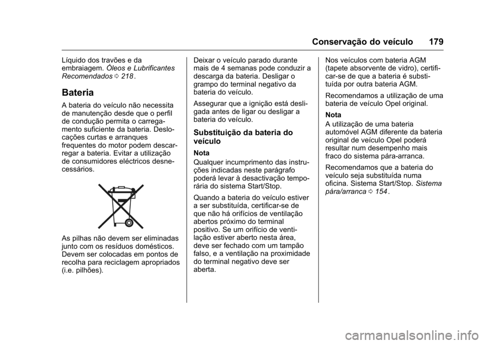 OPEL KARL 2016 Manual de Instruções (in Portugues) OPEL Karl Owner Manual (GMK-Localizing-Portugal-9231166) - 2016 - crc -
9/9/15
Conservação do veículo 179
Líquido dos travões e da
embraiagem.Óleos e Lubrificantes
Recomendados 0218
ii.
Bateria
OPEL KARL 2016 Manual de Instruções (in Portugues) OPEL Karl Owner Manual (GMK-Localizing-Portugal-9231166) - 2016 - crc -
9/9/15
Conservação do veículo 179
Líquido dos travões e da
embraiagem.Óleos e Lubrificantes
Recomendados 0218
ii.
Bateria