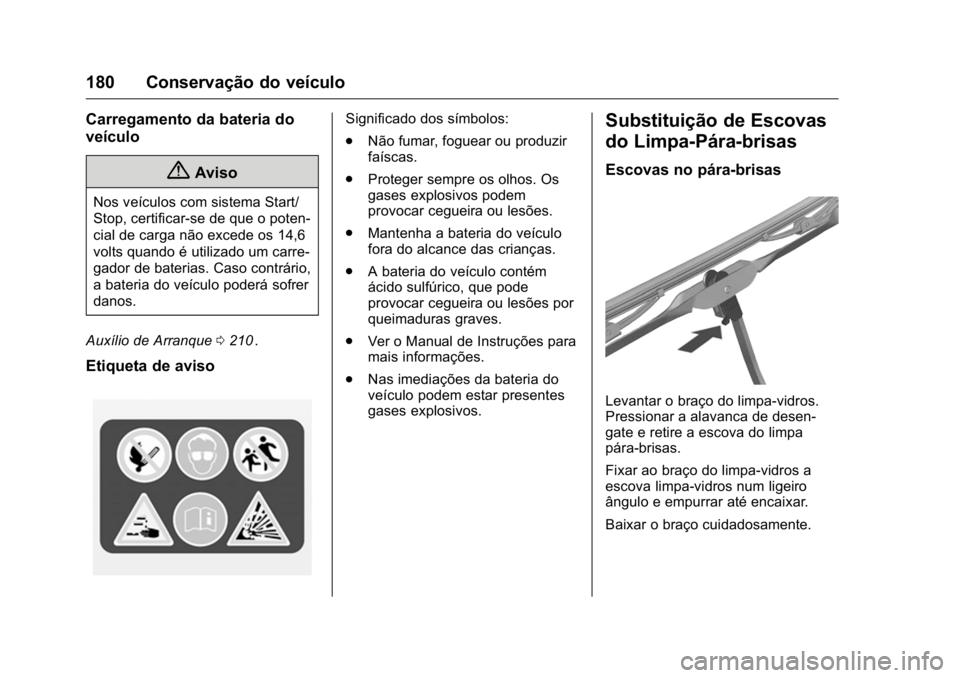 OPEL KARL 2016  Manual de Instruções (in Portugues) OPEL Karl Owner Manual (GMK-Localizing-Portugal-9231166) - 2016 - crc -
9/9/15
180 Conservação do veículo
Carregamento da bateria do
veículo
{Aviso
Nos veículos com sistema Start/
Stop, certifica