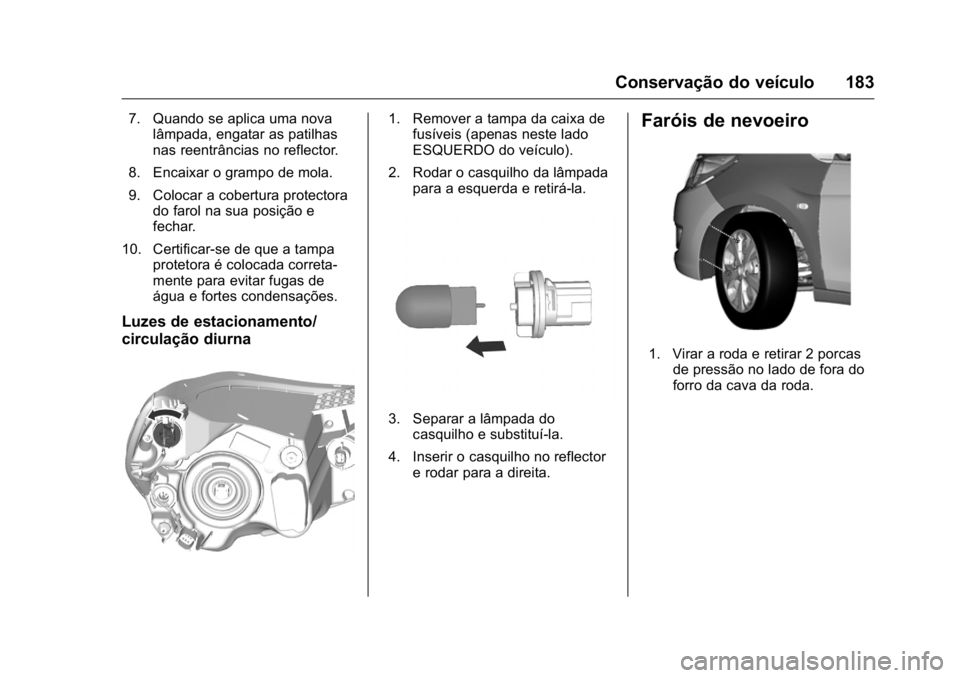 OPEL KARL 2016  Manual de Instruções (in Portugues) OPEL Karl Owner Manual (GMK-Localizing-Portugal-9231166) - 2016 - crc -
9/9/15
Conservação do veículo 183
7. Quando se aplica uma novalâmpada, engatar as patilhas
nas reentrâncias no reflector.
8