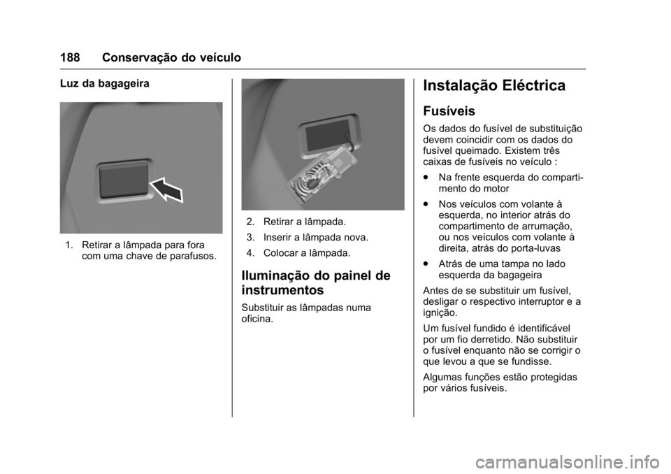 OPEL KARL 2016  Manual de Instruções (in Portugues) OPEL Karl Owner Manual (GMK-Localizing-Portugal-9231166) - 2016 - crc -
9/9/15
188 Conservação do veículo
Luz da bagageira
1. Retirar a lâmpada para foracom uma chave de parafusos.
2. Retirar a l