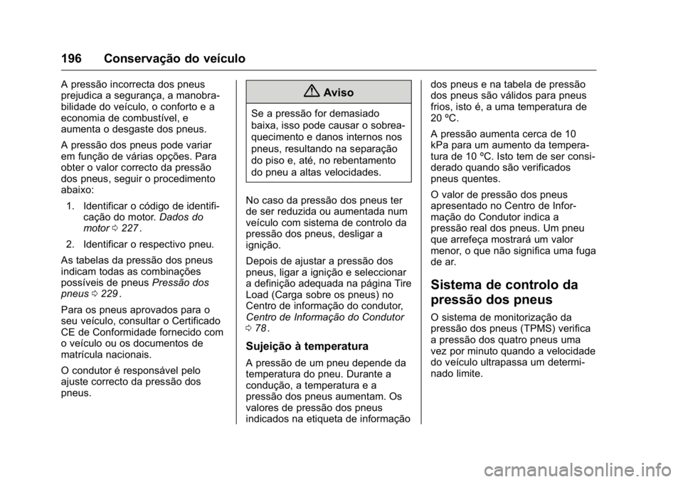 OPEL KARL 2016 Manual de Instruções (in Portugues) OPEL Karl Owner Manual (GMK-Localizing-Portugal-9231166) - 2016 - crc -
9/9/15
196 Conservação do veículo
A pressão incorrecta dos pneus
prejudica a segurança, a manobra-
bilidade do veículo, o OPEL KARL 2016 Manual de Instruções (in Portugues) OPEL Karl Owner Manual (GMK-Localizing-Portugal-9231166) - 2016 - crc -
9/9/15
196 Conservação do veículo
A pressão incorrecta dos pneus
prejudica a segurança, a manobra-
bilidade do veículo, o