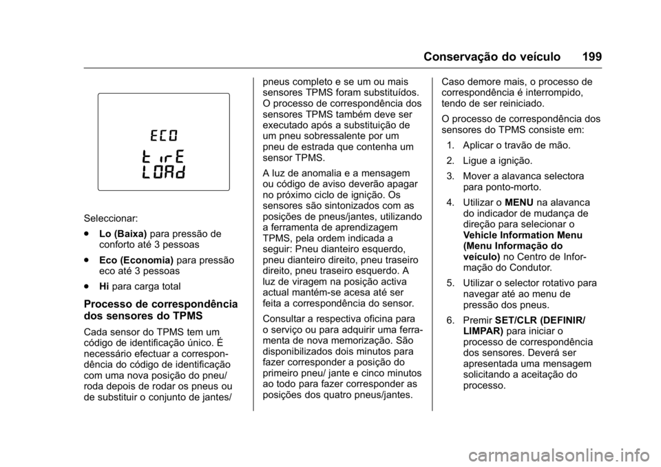 OPEL KARL 2016  Manual de Instruções (in Portugues) OPEL Karl Owner Manual (GMK-Localizing-Portugal-9231166) - 2016 - crc -
9/9/15
Conservação do veículo 199
Seleccionar:
.Lo (Baixa) para pressão de
conforto até 3 pessoas
. Eco (Economia) para pre
