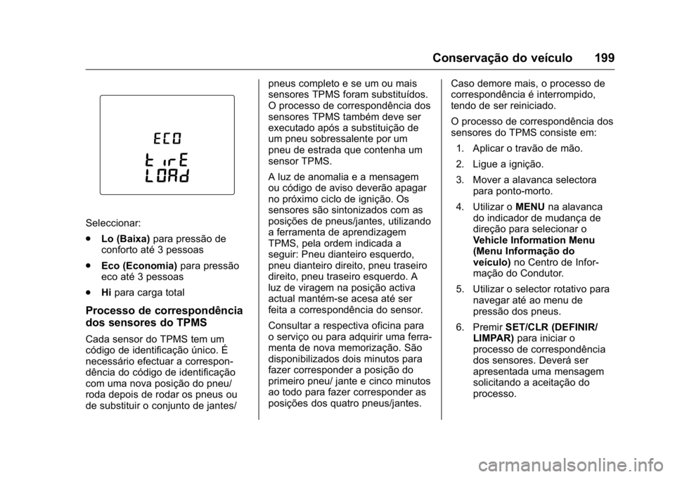 OPEL KARL 2016 Manual de Instruções (in Portugues) OPEL Karl Owner Manual (GMK-Localizing-Portugal-9231166) - 2016 - crc -
9/9/15
Conservação do veículo 199
Seleccionar:
.Lo (Baixa) para pressão de
conforto até 3 pessoas
. Eco (Economia) para pre OPEL KARL 2016 Manual de Instruções (in Portugues) OPEL Karl Owner Manual (GMK-Localizing-Portugal-9231166) - 2016 - crc -
9/9/15
Conservação do veículo 199
Seleccionar:
.Lo (Baixa) para pressão de
conforto até 3 pessoas
. Eco (Economia) para pre