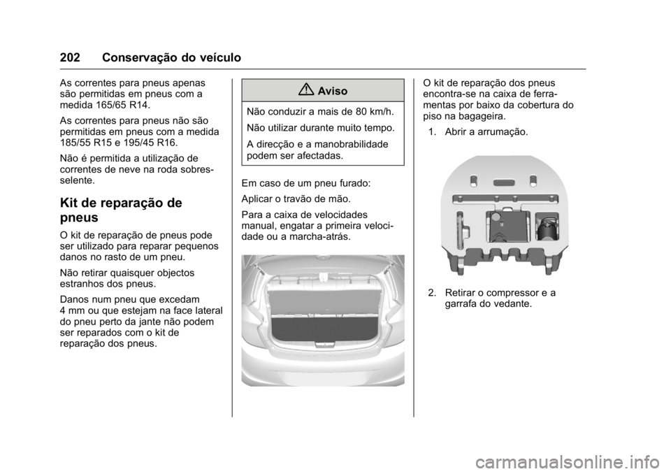 OPEL KARL 2016  Manual de Instruções (in Portugues) OPEL Karl Owner Manual (GMK-Localizing-Portugal-9231166) - 2016 - crc -
9/9/15
202 Conservação do veículo
As correntes para pneus apenas
são permitidas em pneus com a
medida 165/65 R14.
As corrent