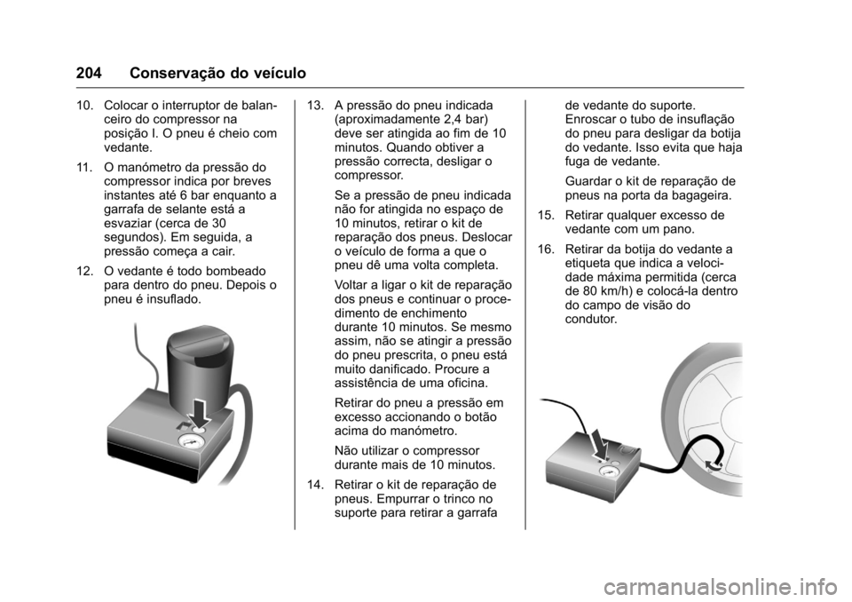 OPEL KARL 2016  Manual de Instruções (in Portugues) OPEL Karl Owner Manual (GMK-Localizing-Portugal-9231166) - 2016 - crc -
9/9/15
204 Conservação do veículo
10. Colocar o interruptor de balan-ceiro do compressor na
posição I. O pneu é cheio com
