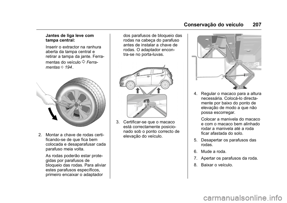 OPEL KARL 2016  Manual de Instruções (in Portugues) OPEL Karl Owner Manual (GMK-Localizing-Portugal-9231166) - 2016 - crc -
9/9/15
Conservação do veículo 207
Jantes de liga leve com
tampa central:
Inserir o extractor na ranhura
aberta da tampa centr