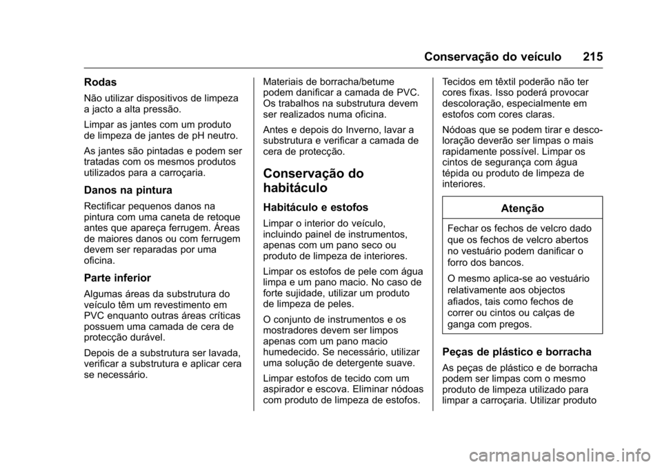 OPEL KARL 2016  Manual de Instruções (in Portugues) OPEL Karl Owner Manual (GMK-Localizing-Portugal-9231166) - 2016 - crc -
9/9/15
Conservação do veículo 215
Rodas
Não utilizar dispositivos de limpeza
a jacto a alta pressão.
Limpar as jantes com u