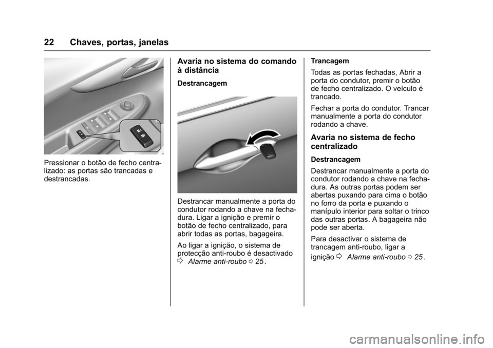 OPEL KARL 2016  Manual de Instruções (in Portugues) OPEL Karl Owner Manual (GMK-Localizing-Portugal-9231166) - 2016 - crc -
9/9/15
22 Chaves, portas, janelas
Pressionar o botão de fecho centra-
lizado: as portas são trancadas e
destrancadas.
Avaria n