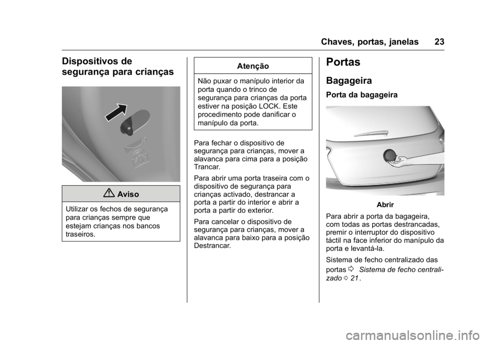 OPEL KARL 2016  Manual de Instruções (in Portugues) OPEL Karl Owner Manual (GMK-Localizing-Portugal-9231166) - 2016 - crc -
9/9/15
Chaves, portas, janelas 23
Dispositivos de
segurança para crianças
{Aviso
Utilizar os fechos de segurança
para crianç