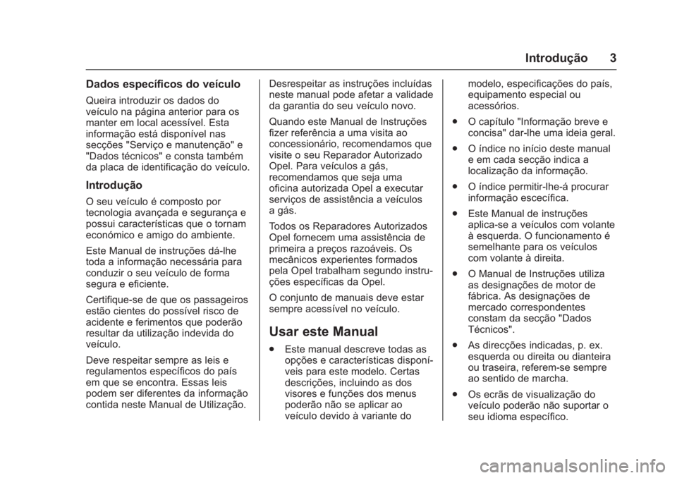 OPEL KARL 2016 Manual de Instruções (in Portugues) OPEL Karl Owner Manual (GMK-Localizing-Portugal-9231166) - 2016 - crc -
9/9/15
Introdução 3
Dados específicos do veículo
Queira introduzir os dados do
veículo na página anterior para os
manter e OPEL KARL 2016 Manual de Instruções (in Portugues) OPEL Karl Owner Manual (GMK-Localizing-Portugal-9231166) - 2016 - crc -
9/9/15
Introdução 3
Dados específicos do veículo
Queira introduzir os dados do
veículo na página anterior para os
manter e
