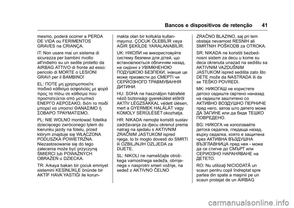 OPEL KARL 2016  Manual de Instruções (in Portugues) OPEL Karl Owner Manual (GMK-Localizing-Portugal-9231166) - 2016 - crc -
9/9/15
Bancos e dispositivos de retenção 41
mesmo, poderá ocorrer a PERDA
DE VIDA ou FERIMENTOS
GRAVES na CRIANÇA.
IT: Non u